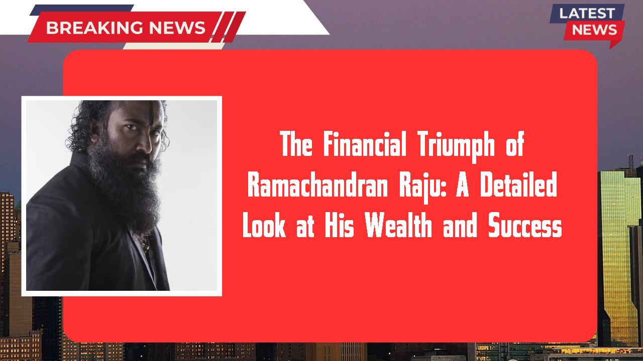 The Financial Triumph of Ramachandran Raju: A Detailed Look at His Wealth and Success