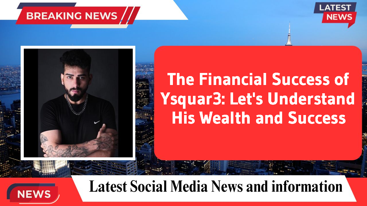 The Financial Success of Ysquar3: Let's Understand His Wealth and Success