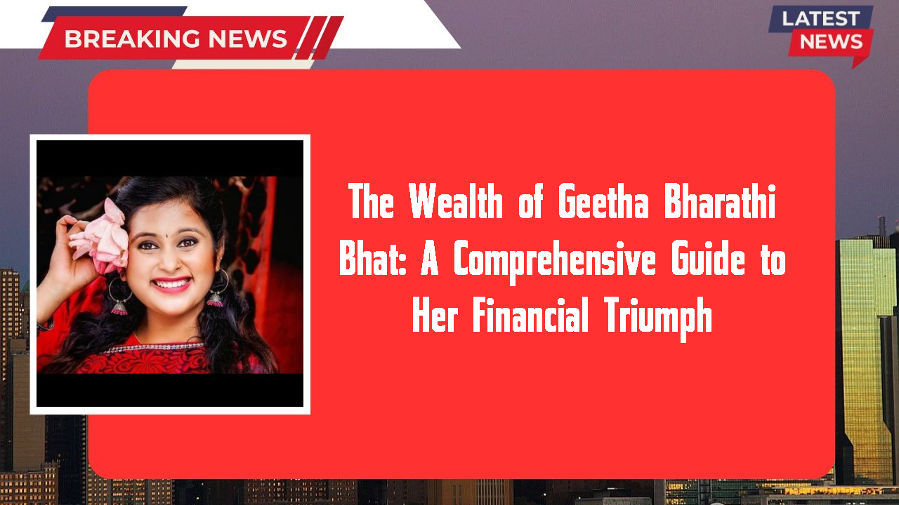 The Wealth of Geetha Bharathi Bhat: A Comprehensive Guide to Her Financial Triumph