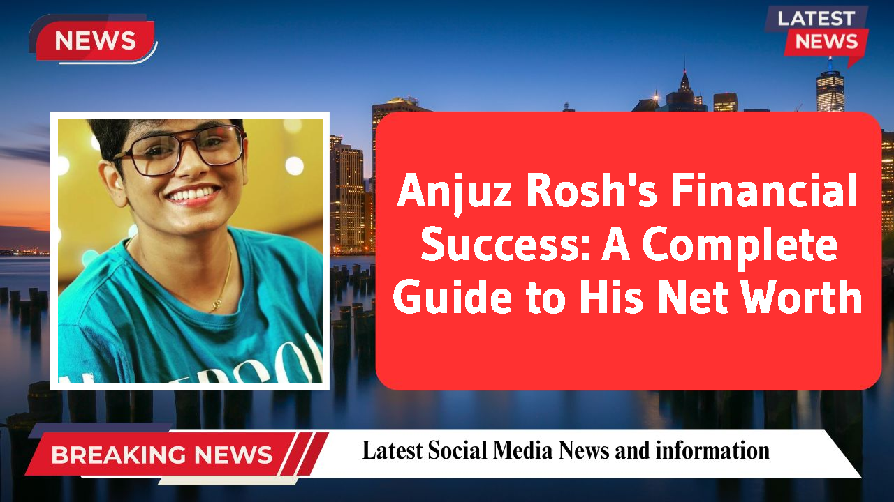 Anjuz Rosh's Financial Success: A Complete Guide to His Net Worth