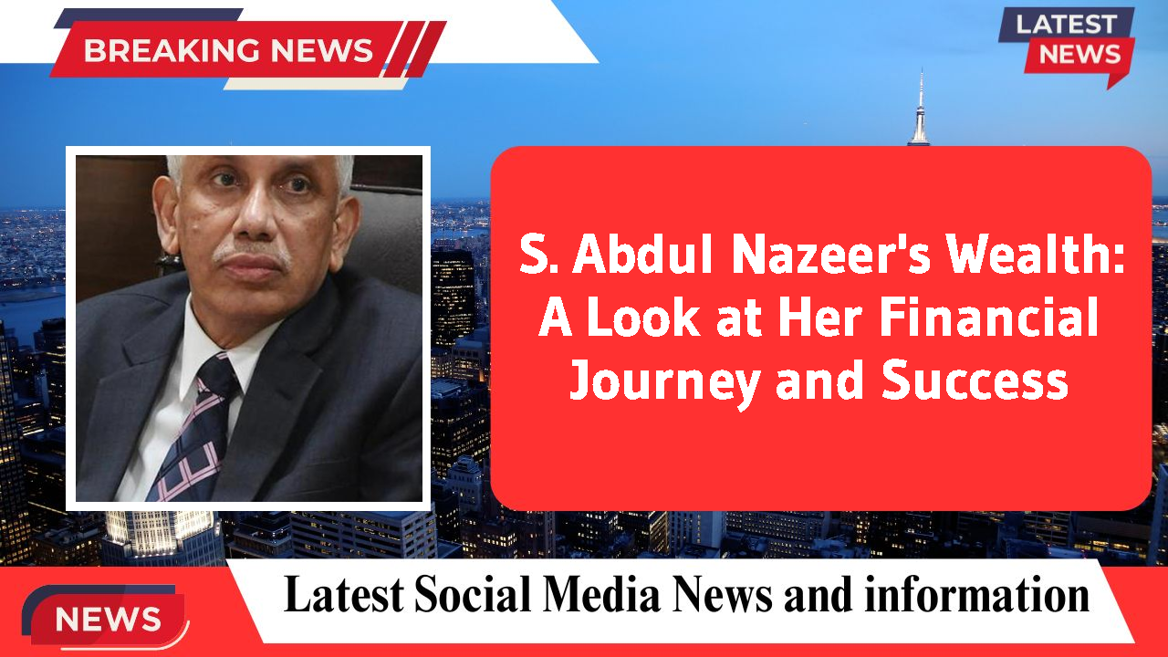S. Abdul Nazeer's Wealth: A Look at Her Financial Journey and Success