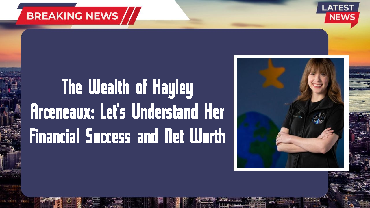 The Wealth of Hayley Arceneaux: Let's Understand Her Financial Success and Net Worth