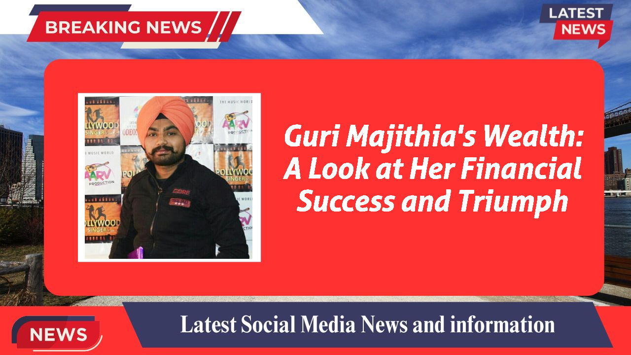 Guri Majithia's Wealth: A Look at Her Financial Success and Triumph