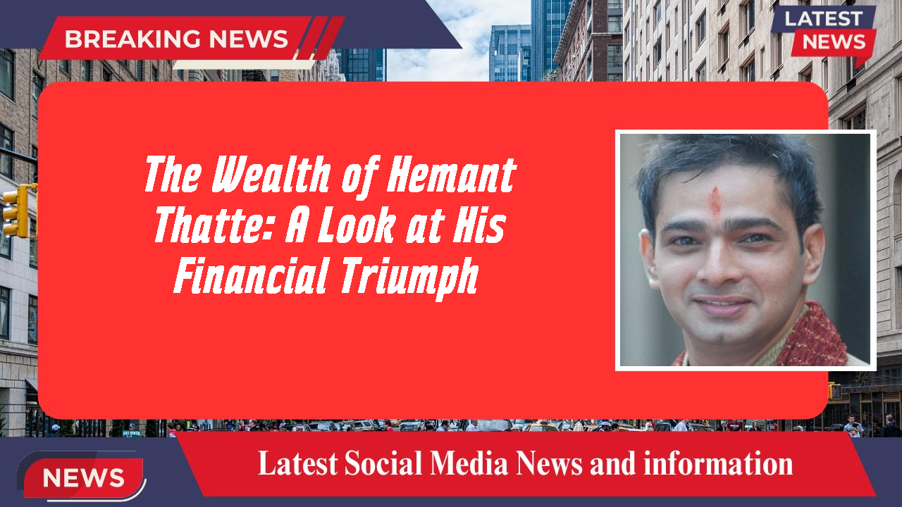 The Wealth of Hemant Thatte: A Look at His Financial Triumph