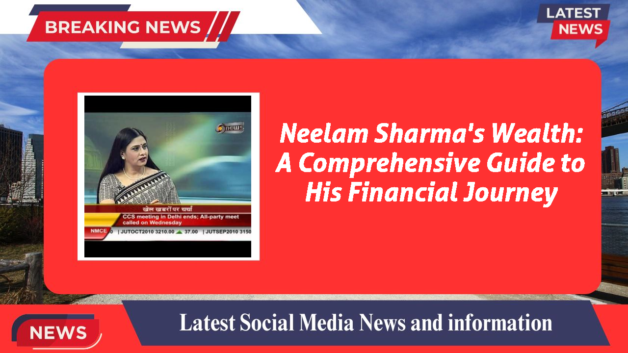 Neelam Sharma's Wealth: A Comprehensive Guide to His Financial Journey
