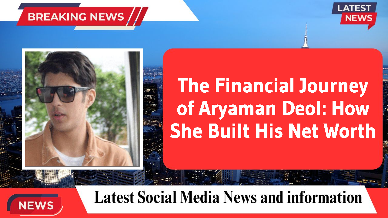 The Financial Journey of Aryaman Deol: How She Built His Net Worth