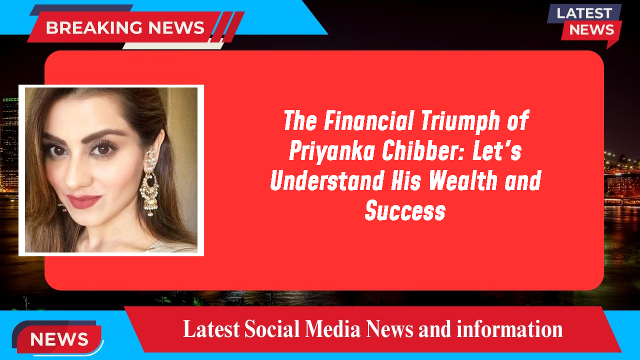 The Financial Triumph of Priyanka Chibber: Let's Understand His Wealth and Success