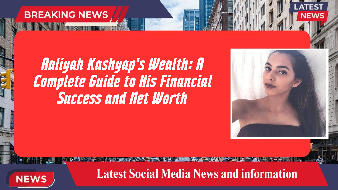 Aaliyah Kashyap's Wealth: A Complete Guide to His Financial Success and Net Worth