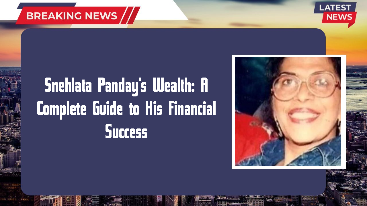 Snehlata Panday's Wealth: A Complete Guide to His Financial Success