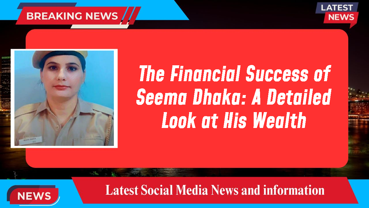 The Financial Success of Seema Dhaka: A Detailed Look at His Wealth