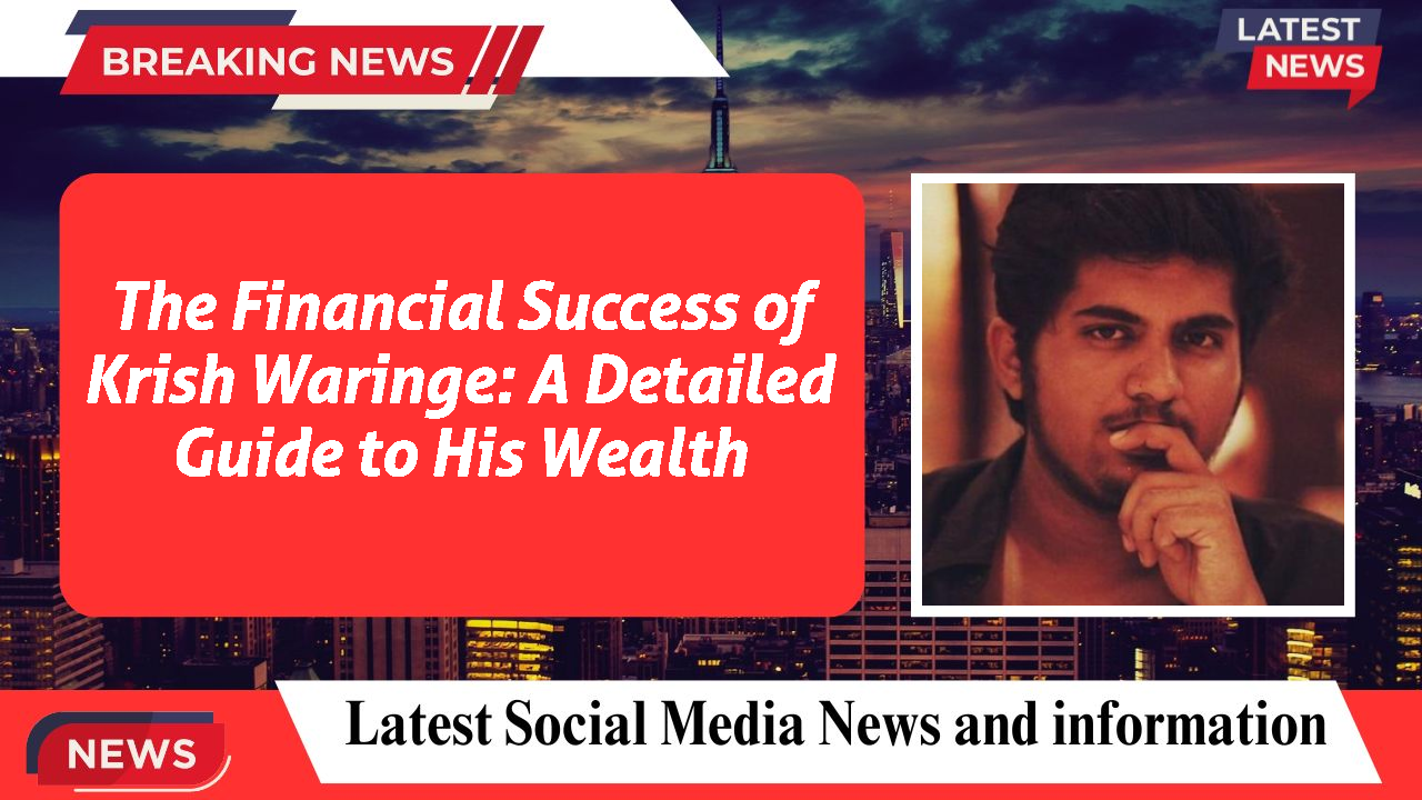 The Financial Success of Krish Waringe: A Detailed Guide to His Wealth