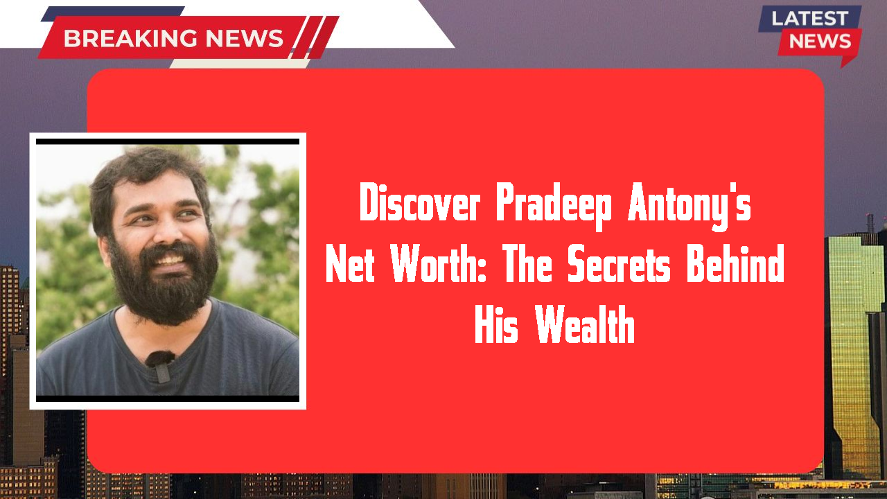 Discover Pradeep Antony's Net Worth: The Secrets Behind His Wealth