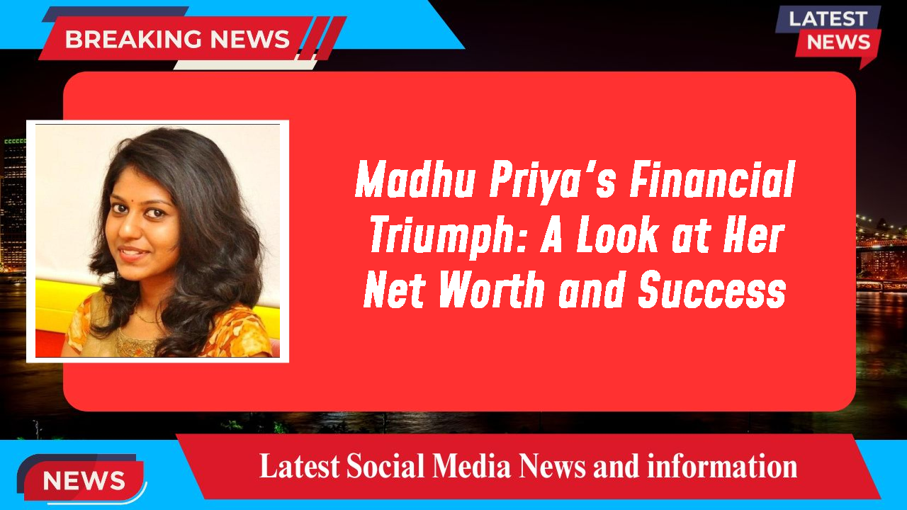 Madhu Priya's Financial Triumph: A Look at Her Net Worth and Success