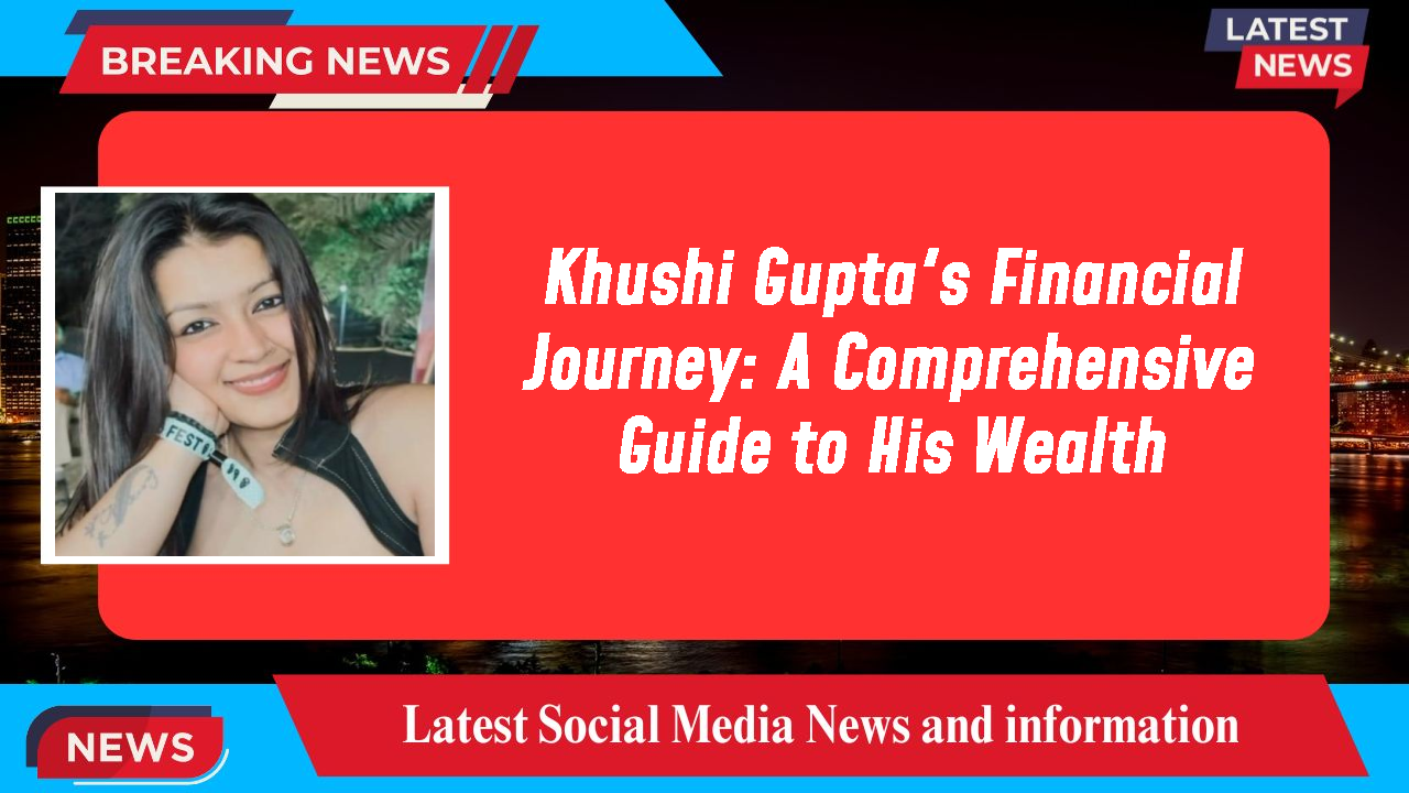 Khushi Gupta's Financial Journey: A Comprehensive Guide to His Wealth
