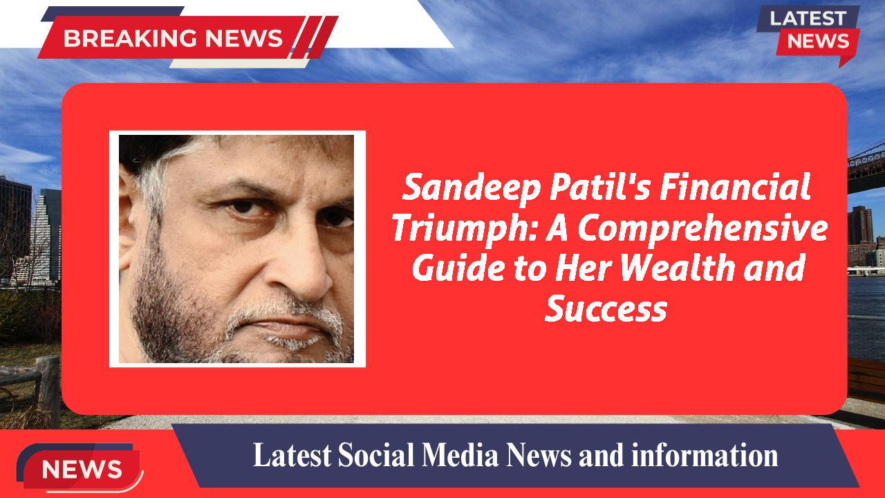 Sandeep Patil's Financial Triumph: A Comprehensive Guide to Her Wealth and Success