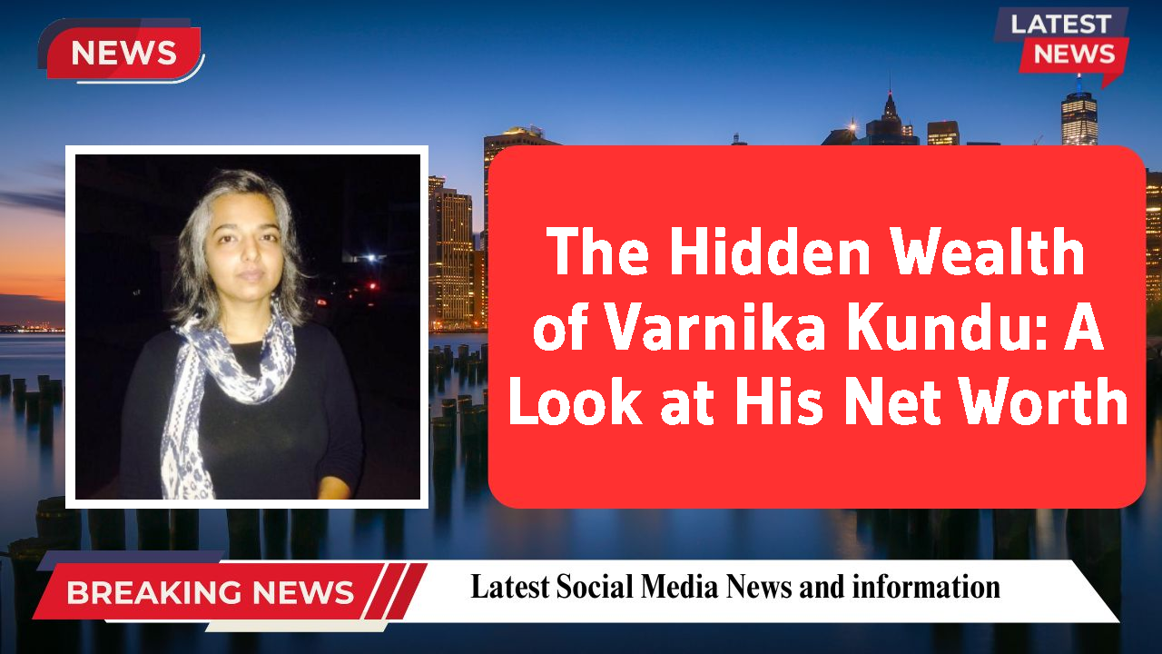 The Hidden Wealth of Varnika Kundu: A Look at His Net Worth