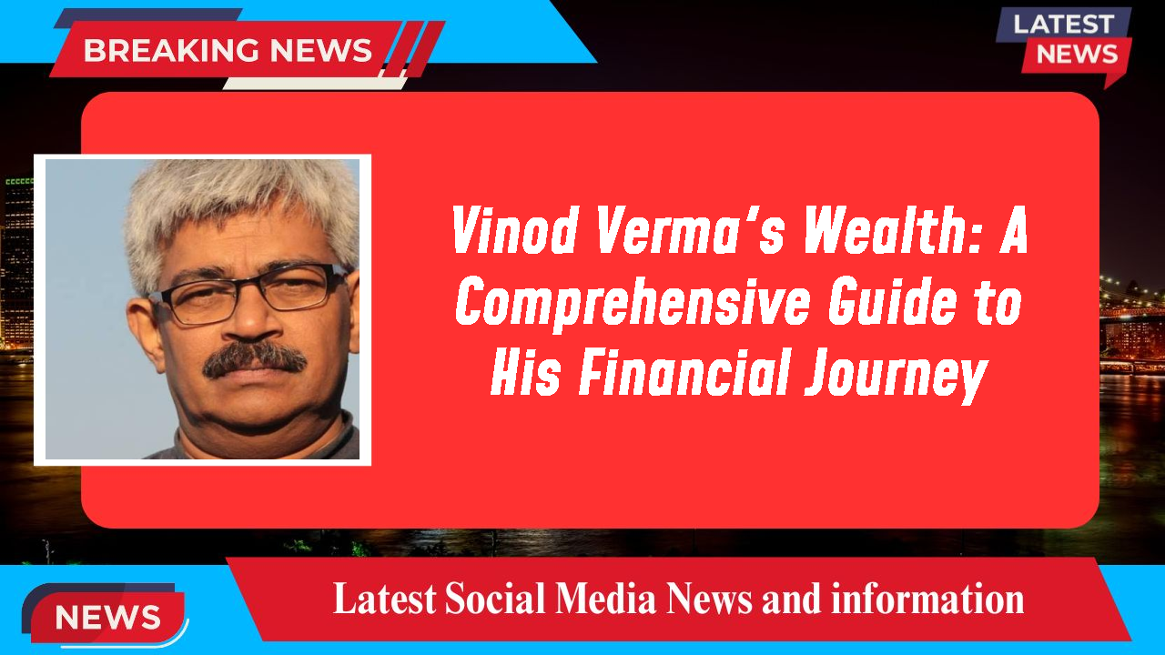 Vinod Verma's Wealth: A Comprehensive Guide to His Financial Journey