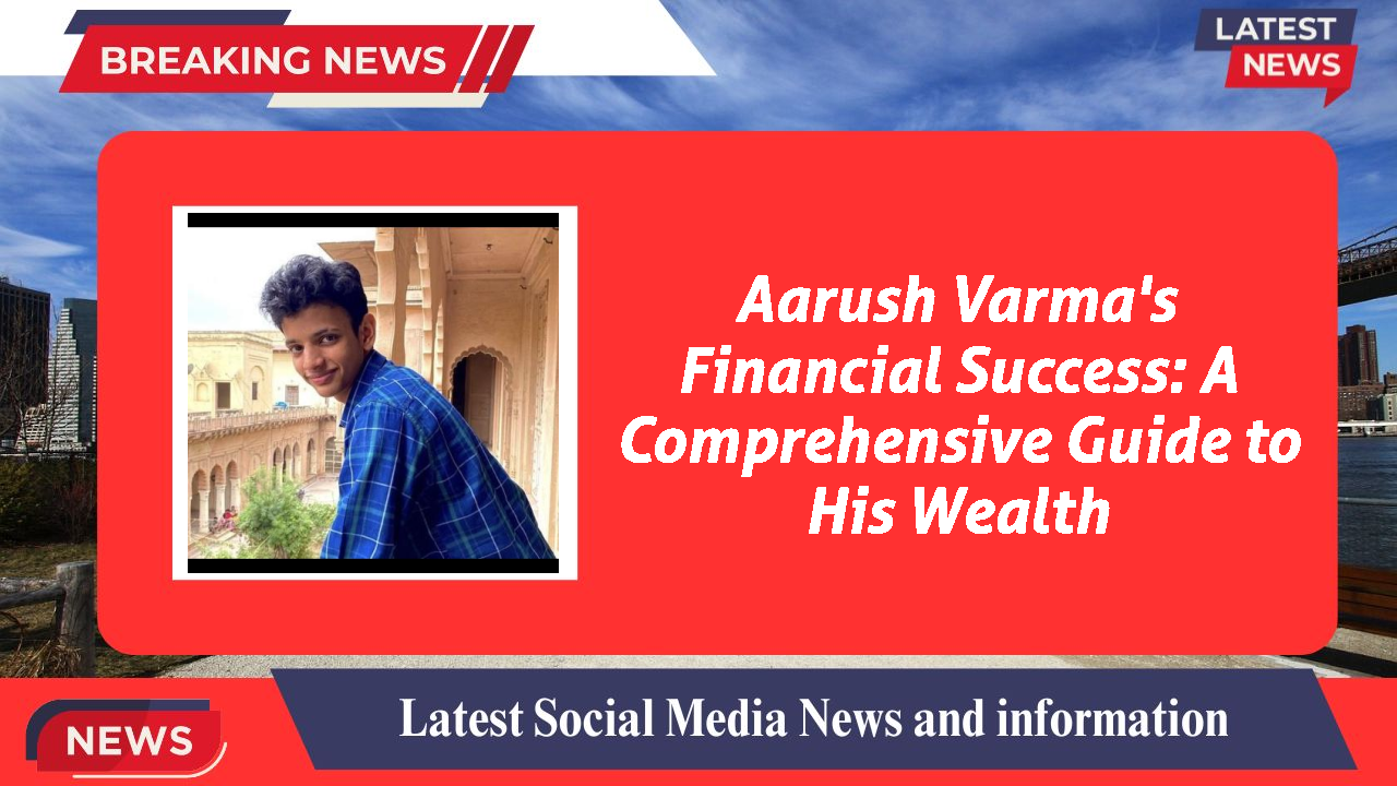 Aarush Varma's Financial Success: A Comprehensive Guide to His Wealth