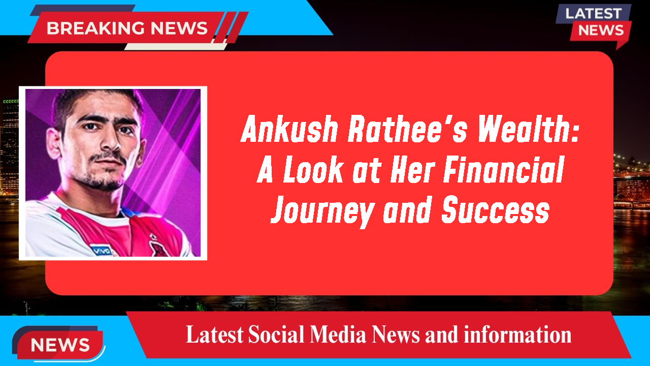 Ankush Rathee's Wealth: A Look at Her Financial Journey and Success