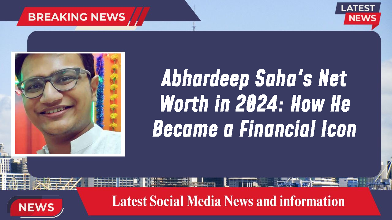 Abhardeep Saha's Net Worth in 2024: How He Became a Financial Icon