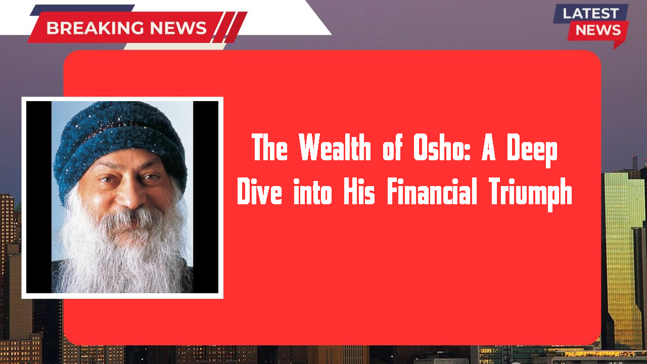 The Wealth of Osho: A Deep Dive into His Financial Triumph