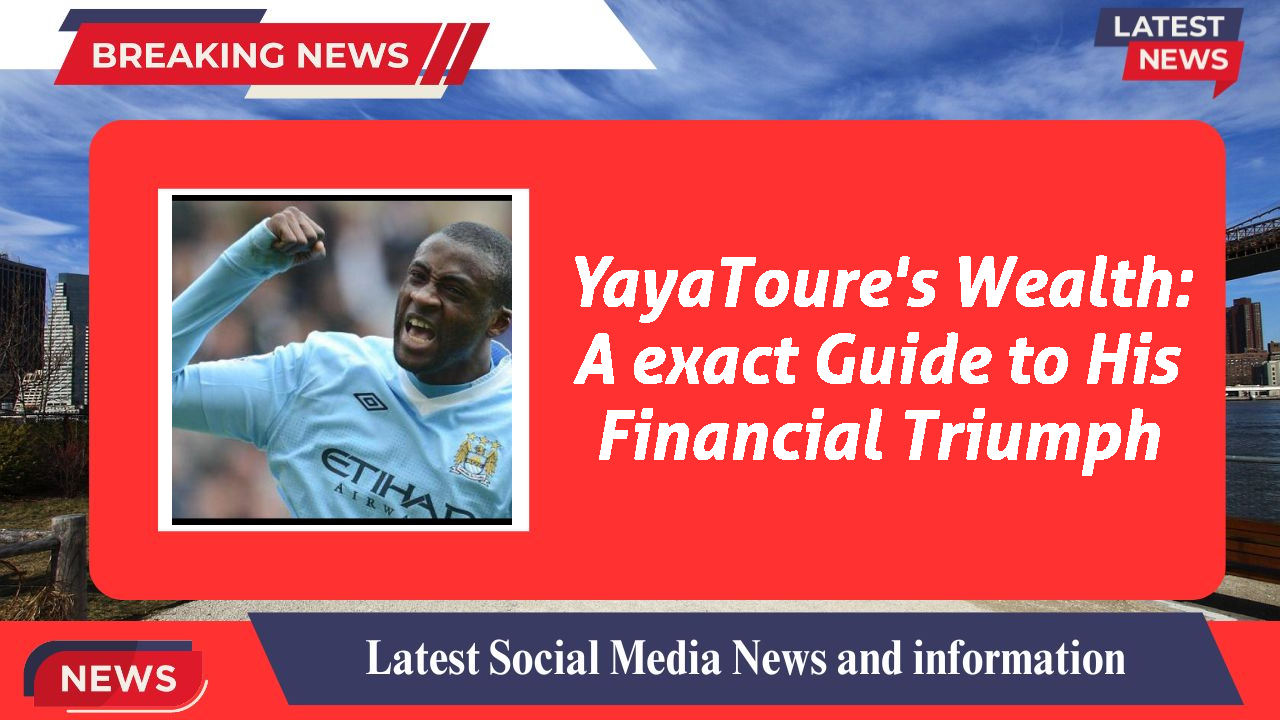 YayaToure's Wealth: A exact Guide to His Financial Triumph