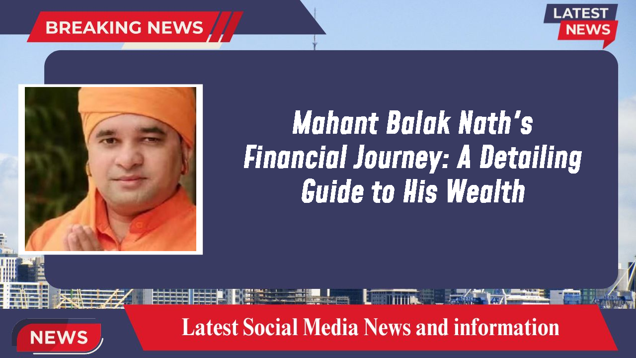 Mahant Balak Nath's Financial Journey: A Detailing Guide to His Wealth