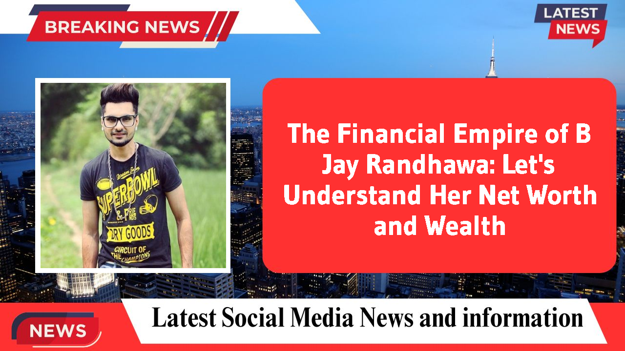 The Financial Empire of B Jay Randhawa: Let's Understand Her Net Worth and Wealth