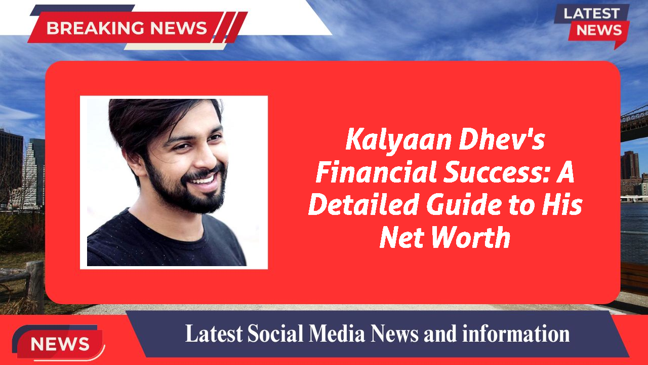 Kalyaan Dhev's Financial Success: A Detailed Guide to His Net Worth