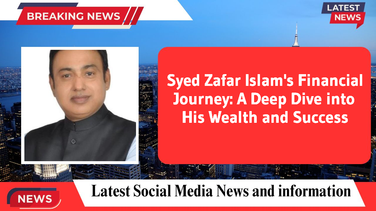 Syed Zafar Islam's Financial Journey: A Deep Dive into His Wealth and Success