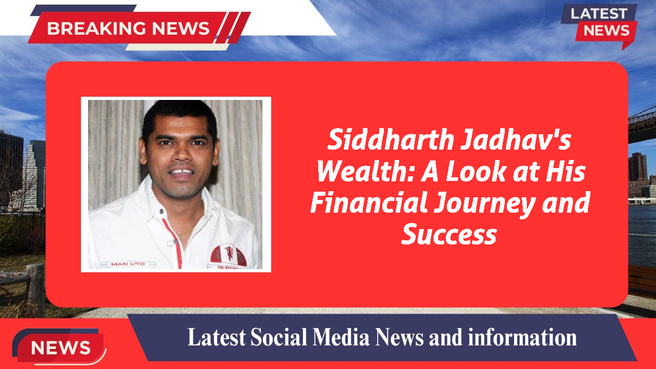 Siddharth Jadhav's Wealth: A Look at His Financial Journey and Success