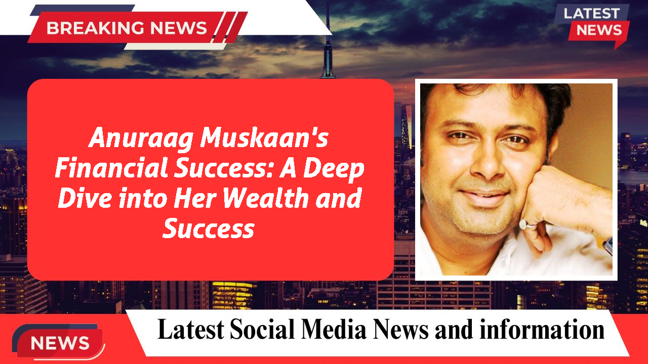 Anuraag Muskaan's Financial Success: A Deep Dive into Her Wealth and Success