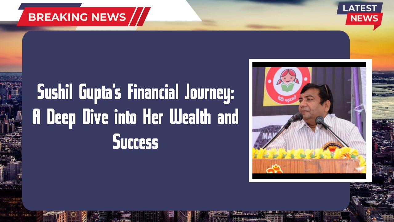 Sushil Gupta's Financial Journey: A Deep Dive into Her Wealth and Success