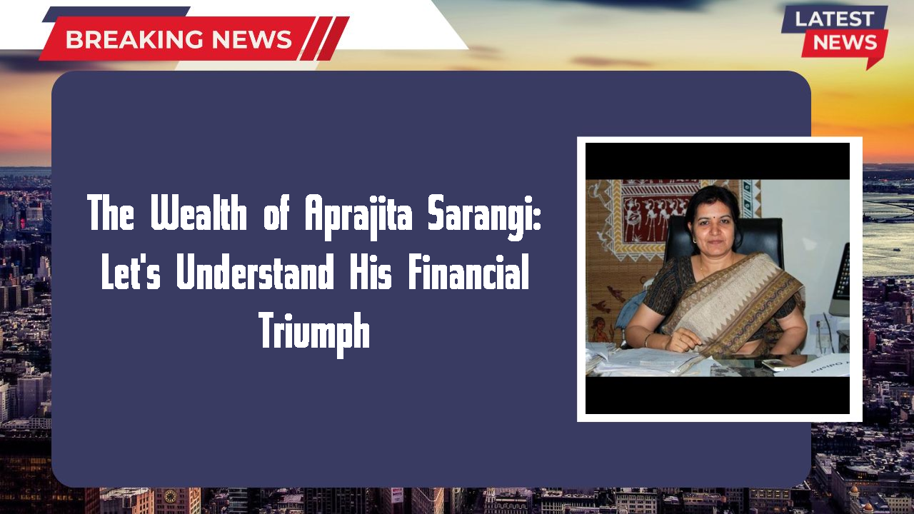 The Wealth of Aprajita Sarangi: Let's Understand His Financial Triumph