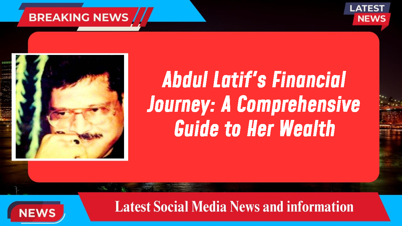 Abdul Latif's Financial Journey: A Comprehensive Guide to Her Wealth