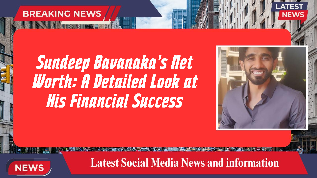 Sundeep Bavanaka's Net Worth: A Detailed Look at His Financial Success