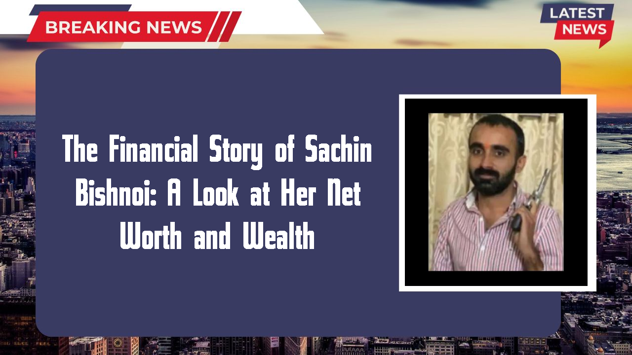 The Financial Story of Sachin Bishnoi: A Look at Her Net Worth and Wealth