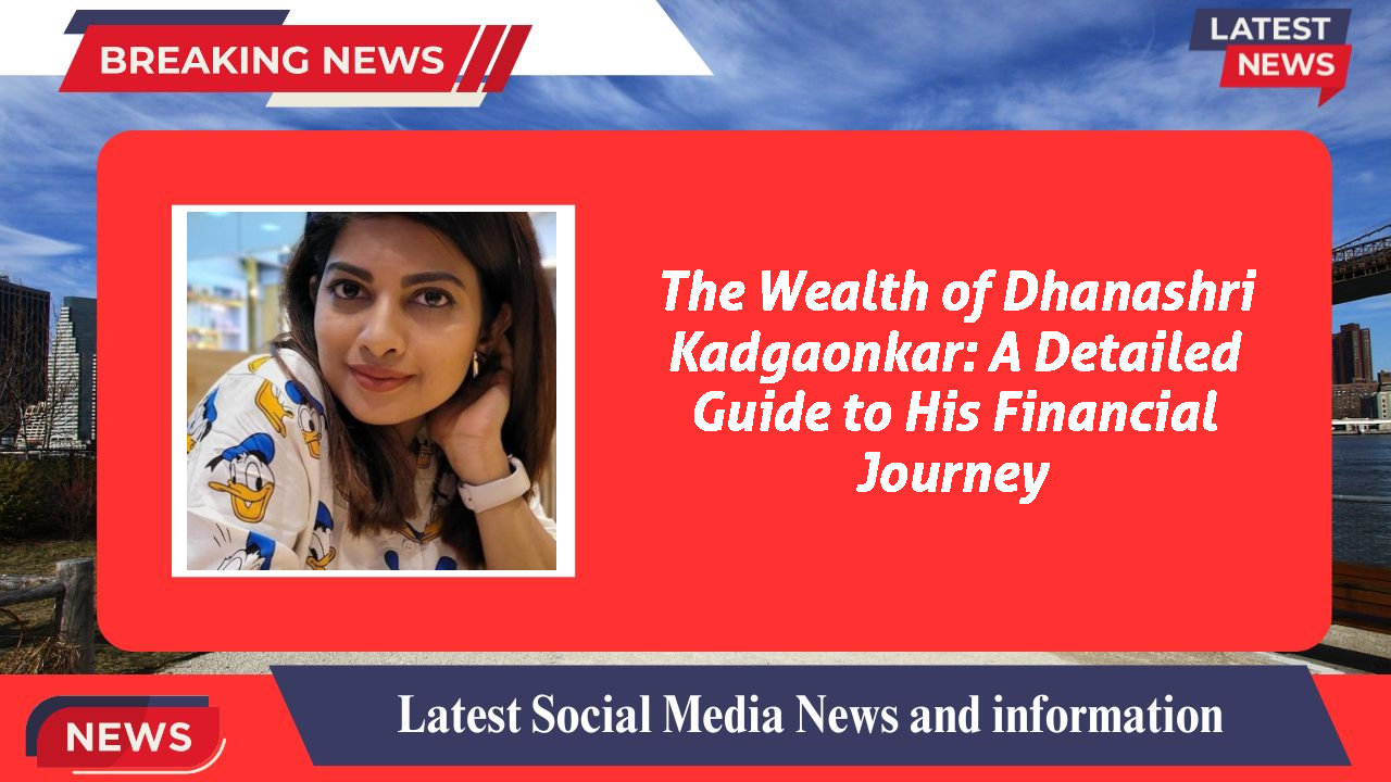 The Wealth of Dhanashri Kadgaonkar: A Detailed Guide to His Financial Journey