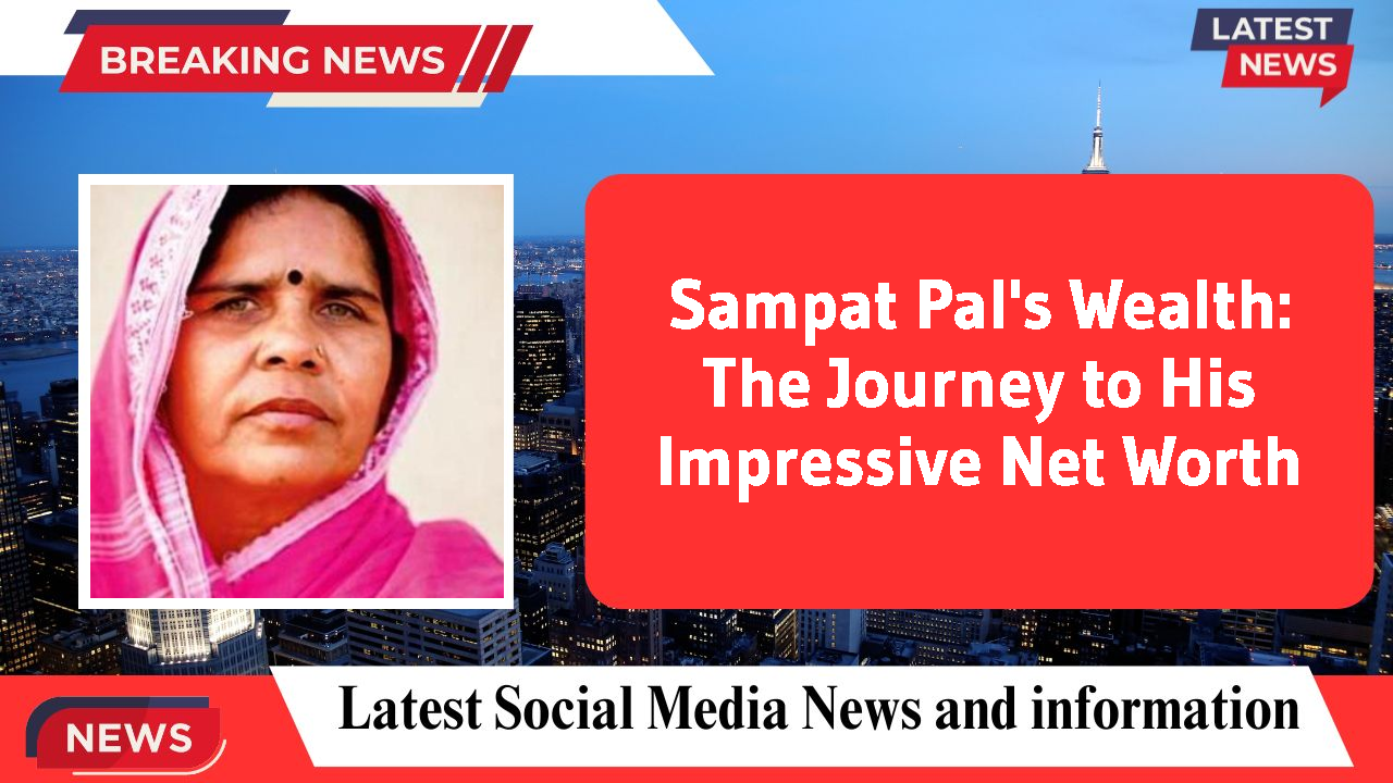 Sampat Pal's Wealth: The Journey to His Impressive Net Worth