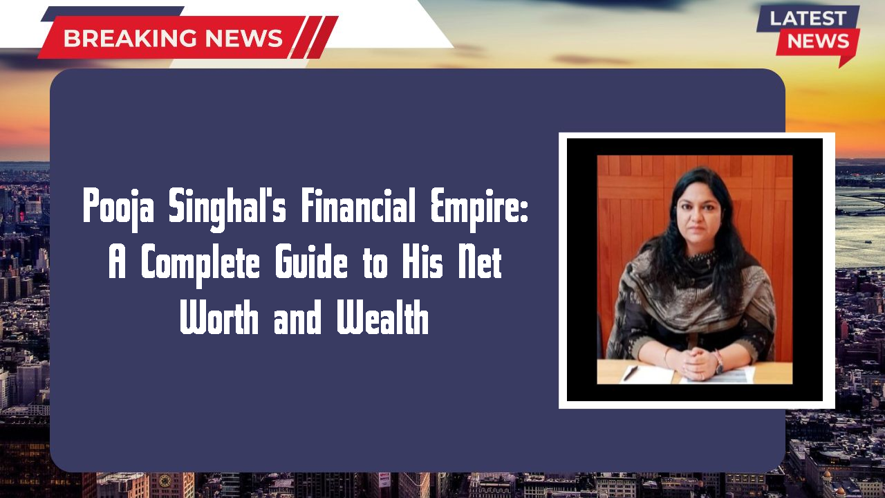 Pooja Singhal's Financial Empire: A Complete Guide to His Net Worth and Wealth