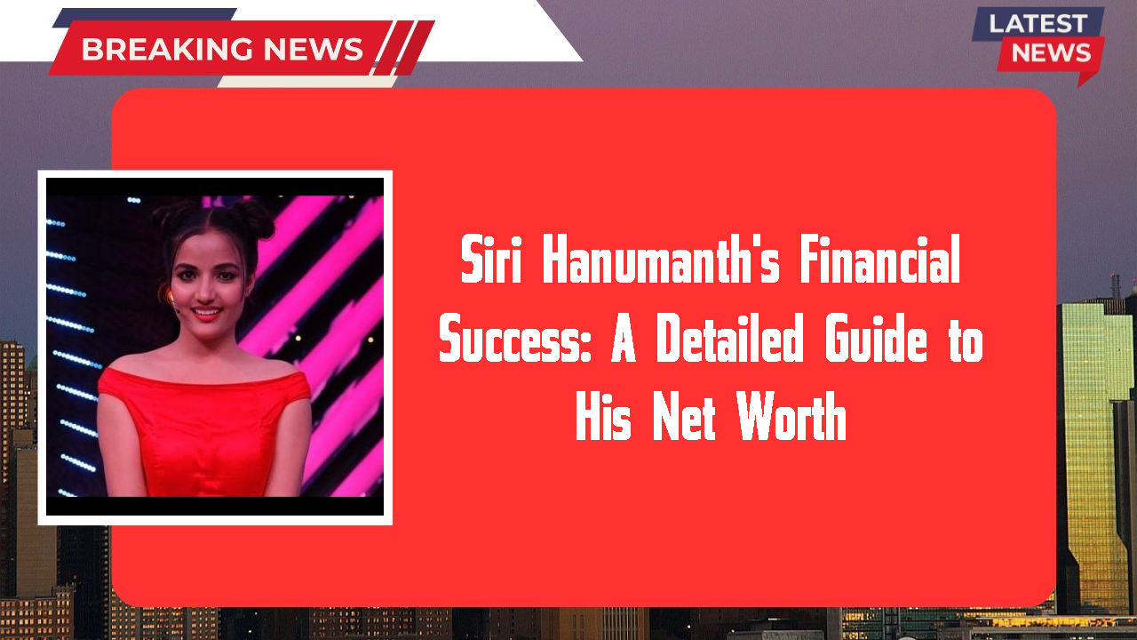 Siri Hanumanth's Financial Success: A Detailed Guide to His Net Worth