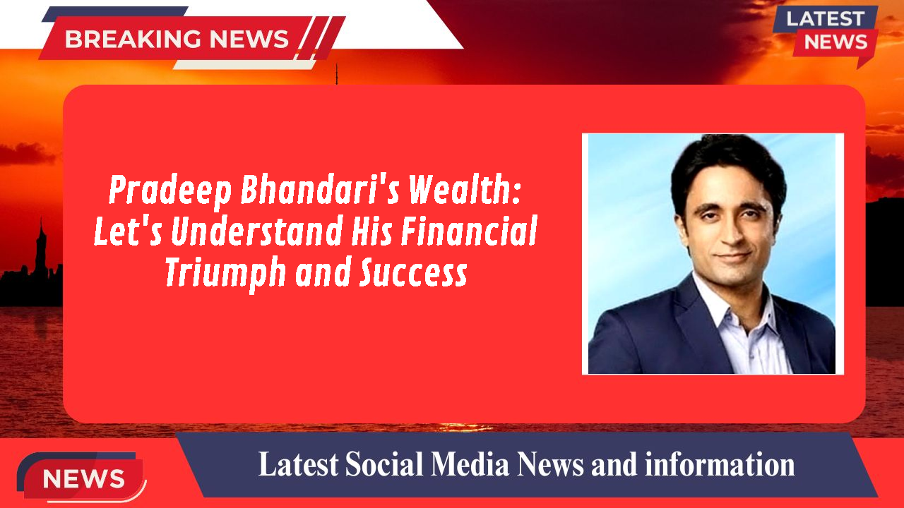 Pradeep Bhandari's Wealth: Let's Understand His Financial Triumph and Success