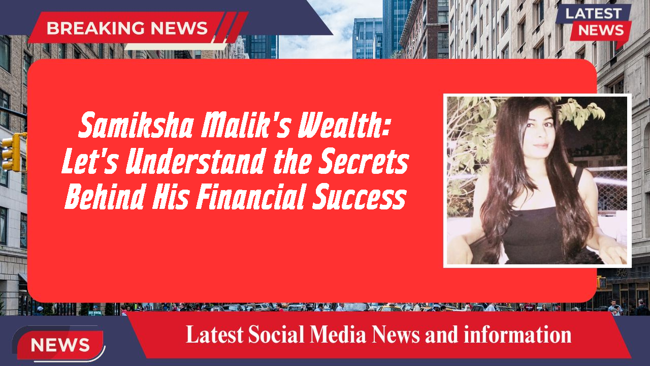 Samiksha Malik's Wealth: Let's Understand the Secrets Behind His Financial Success