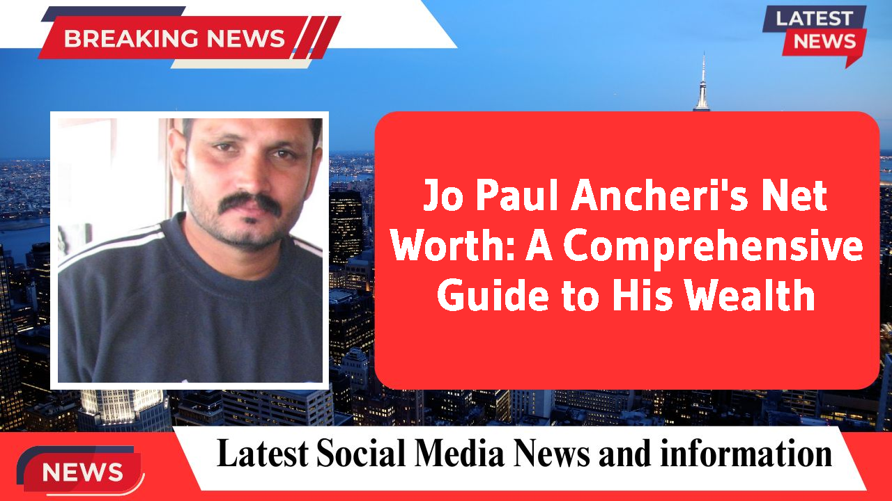 Jo Paul Ancheri's Net Worth: A Comprehensive Guide to His Wealth