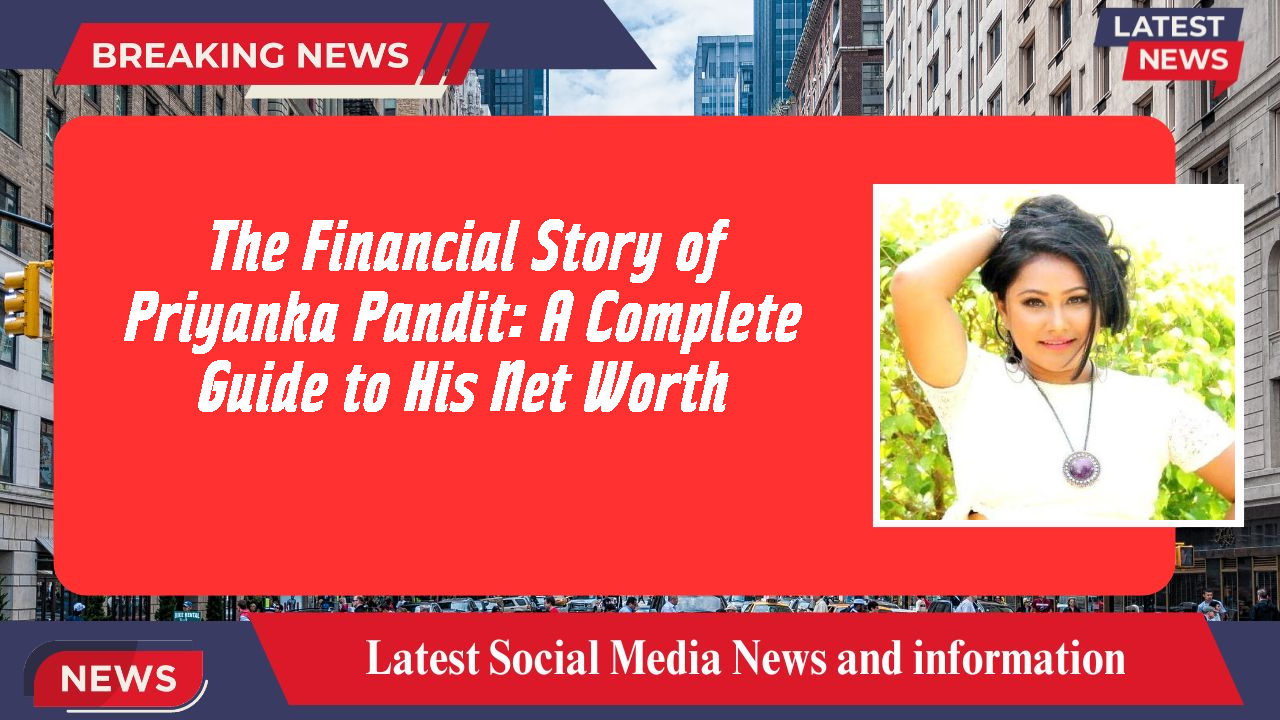 The Financial Story of Priyanka Pandit: A Complete Guide to His Net Worth