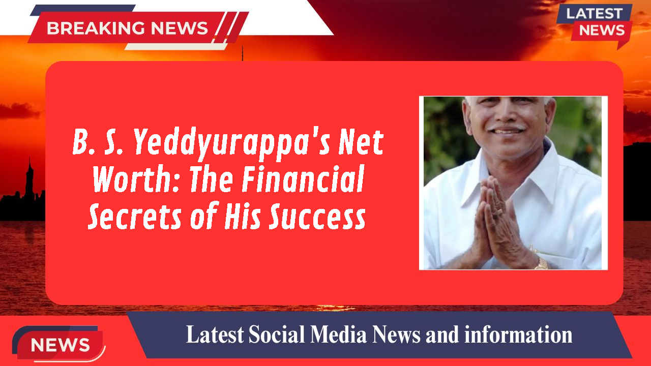 B. S. Yeddyurappa's Net Worth: The Financial Secrets of His Success