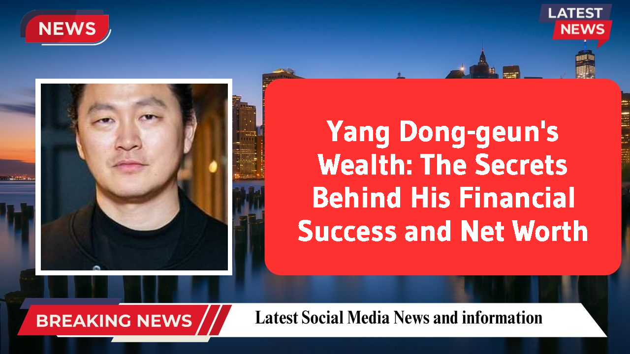 Yang Dong-geun's Wealth: The Secrets Behind His Financial Success and Net Worth