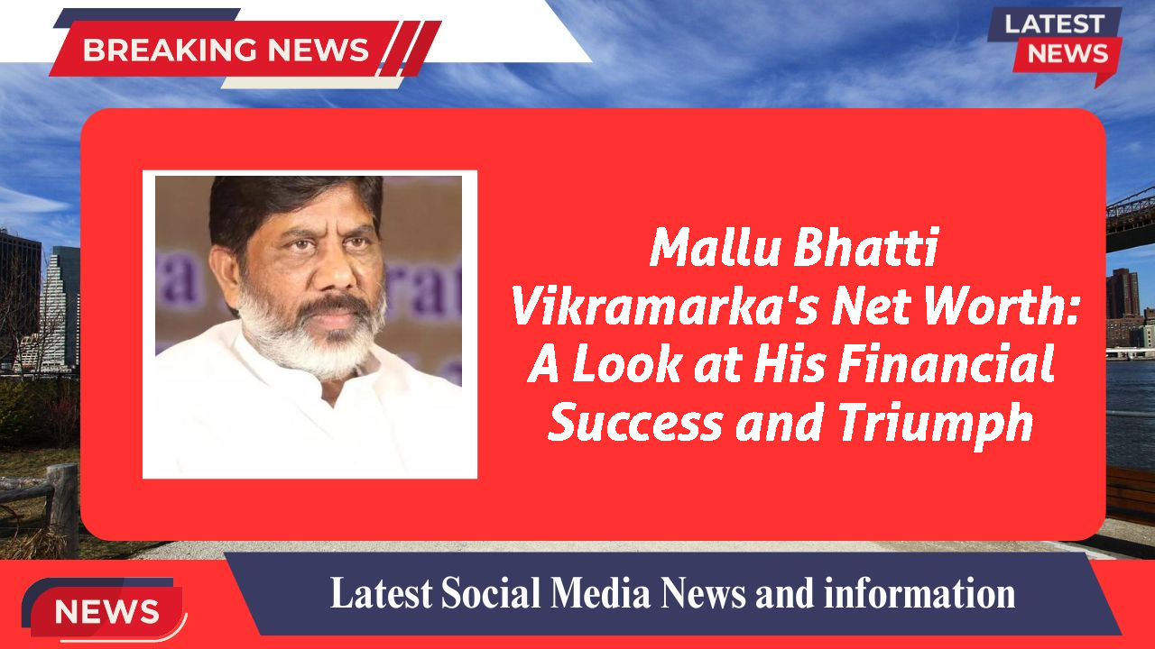 Mallu Bhatti Vikramarka's Net Worth: A Look at His Financial Success and Triumph
