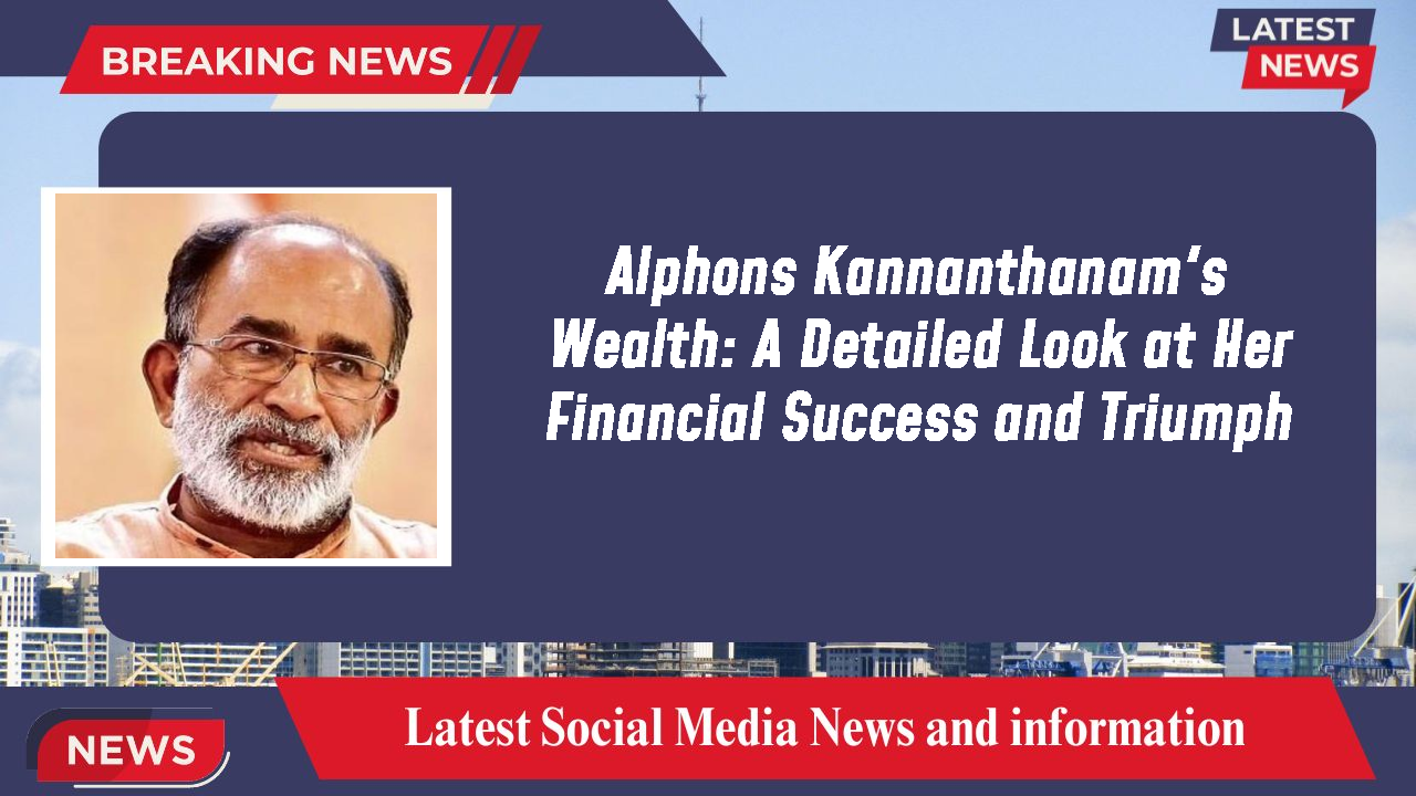 Alphons Kannanthanam's Wealth: A Detailed Look at Her Financial Success and Triumph