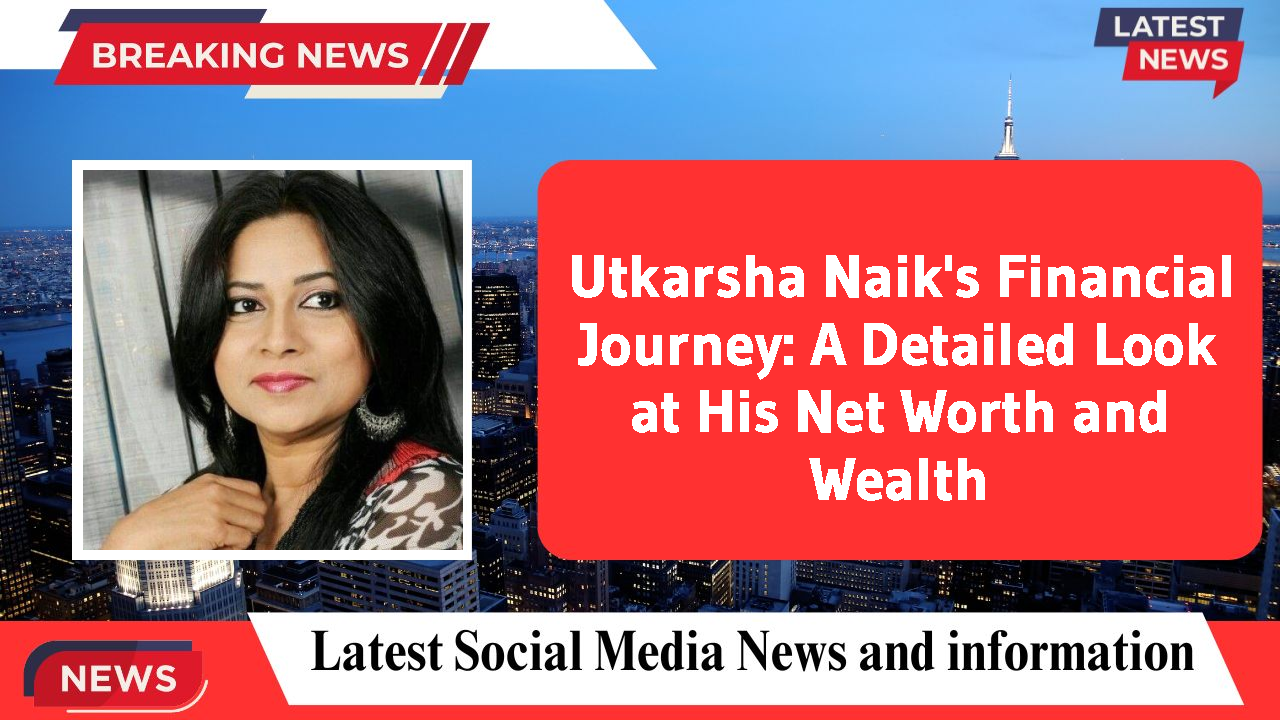 Utkarsha Naik's Financial Journey: A Detailed Look at His Net Worth and Wealth